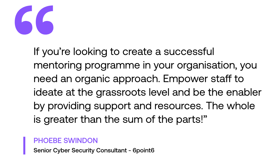 Pull out quote: "‘If you’re looking to create a successful mentoring programme in your organisation, you need an organic approach. Empower staff to ideate at the grassroots level and be the enabler by providing support and resources. The whole is greater than the sum of the parts!’"