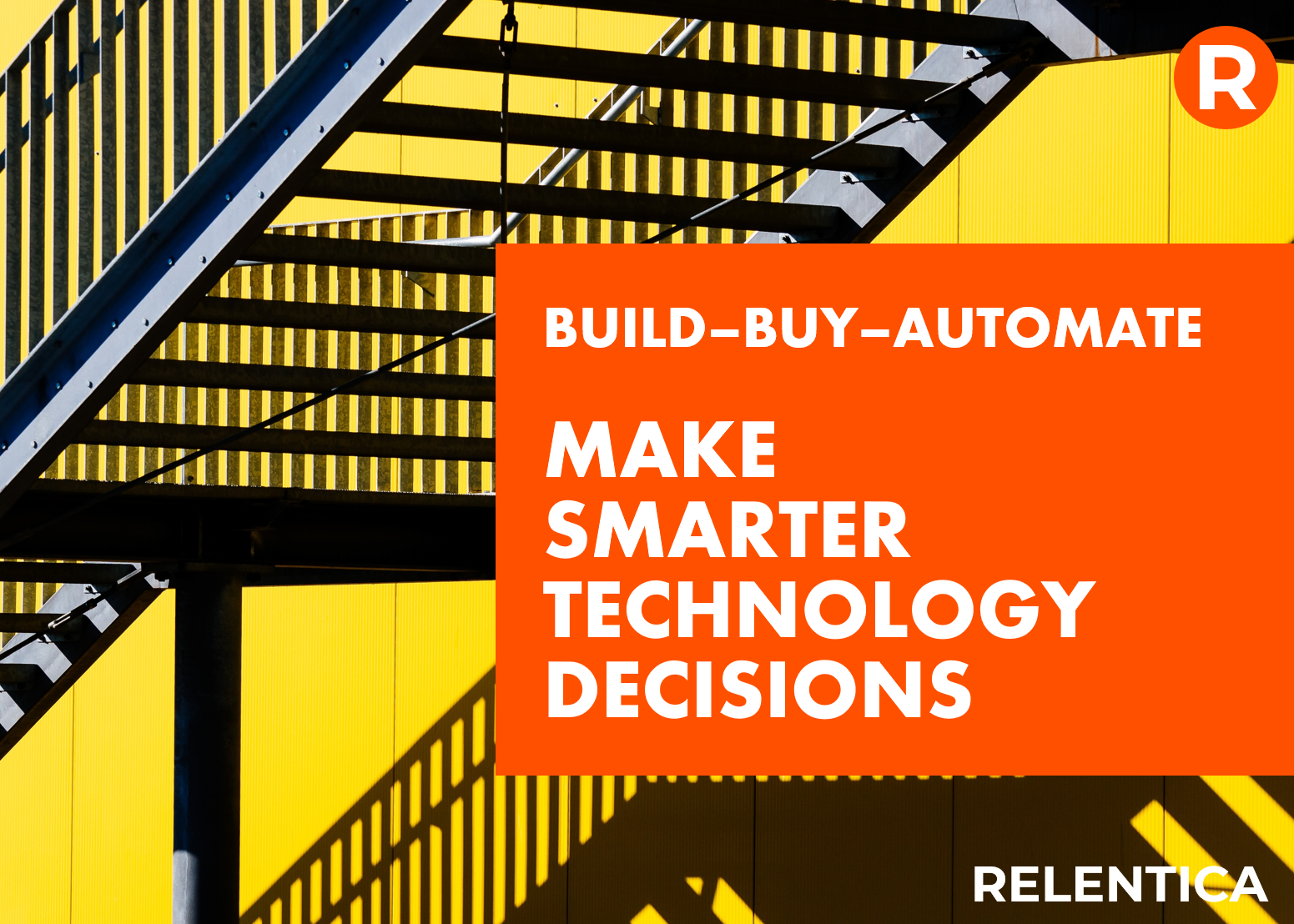Relentica - Build, Buy, Automate - Make Smarter Technology Decisions - text over black metal steps against a yellow wall