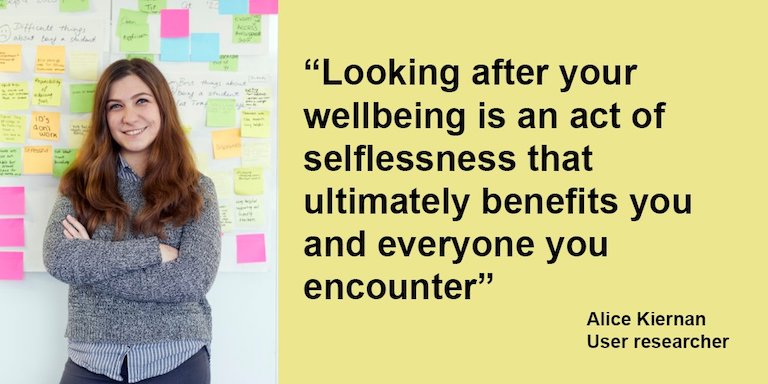 a quote from dfe digital user researcher Alice Kiernan: looking after your wellbeing is an act of selflessness that ultimately benefits you and everyone you encounter.