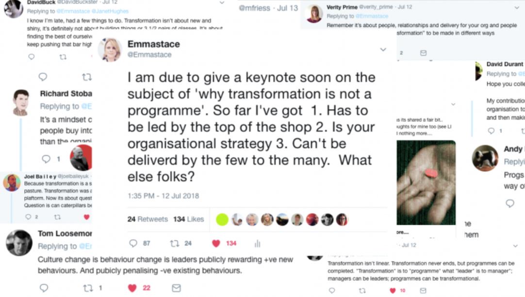 Screen shot of several tweets the focus reading 'I am due to give a keynote soon on the subject of 'why transformation is not a programme'. So far i've got 1. Has to be led by the top of the shop 2. Is your organisational strategy 3. Can't be delivered by the few to the many. What else folks?'